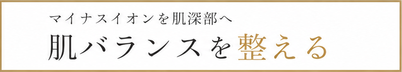 マイナスイオンで肌バランスを整える